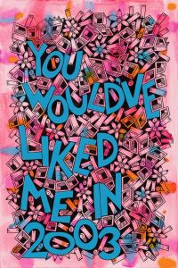 You Would’ve Liked Me in 2003